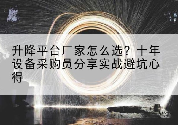 武陟升降平台厂家-怎么选？十年设备采购员分享实战避坑心得