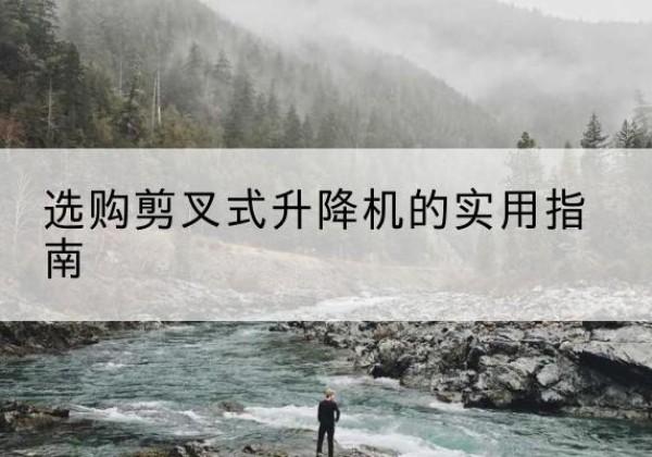 武陟剪叉式升降机怎么选-选购剪叉式升降机的实用指南